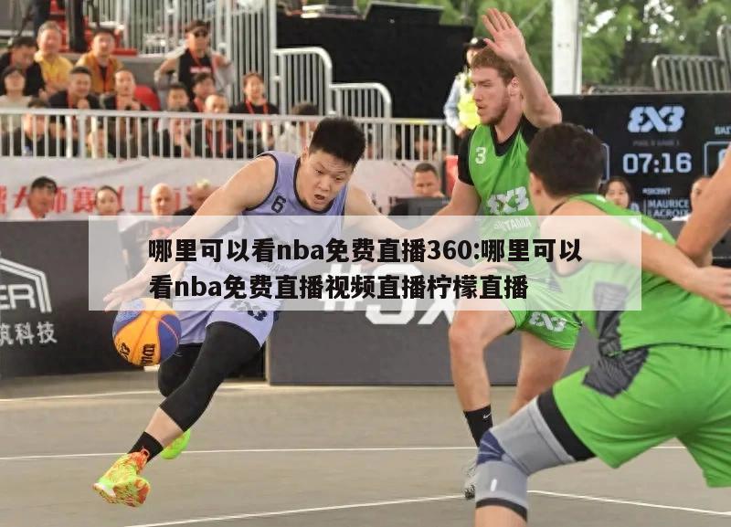 哪里可以看nba免费直播360:哪里可以看nba免费直播视频直播柠檬直播