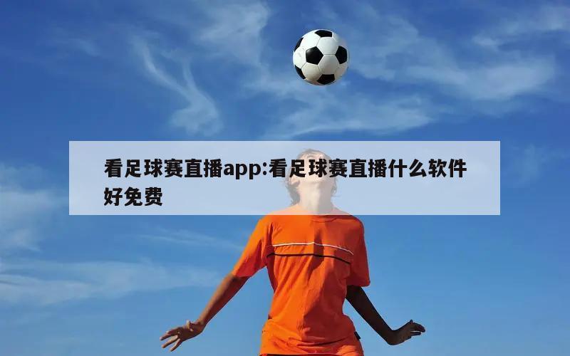 看足球赛直播app:看足球赛直播什么软件好免费