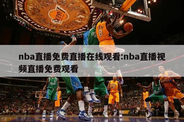 nba直播免费直播在线观看:nba直播视频直播免费观看