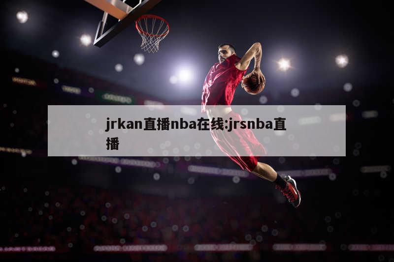 jrkan直播nba在线:jrsnba直播