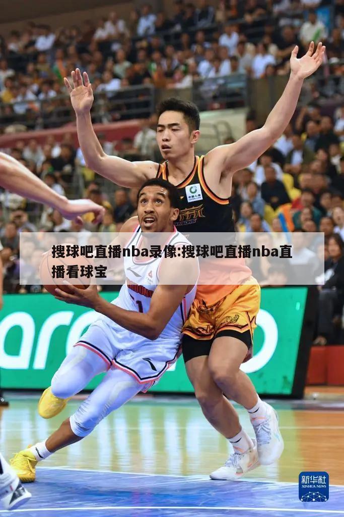 搜球吧直播nba录像:搜球吧直播nba直播看球宝