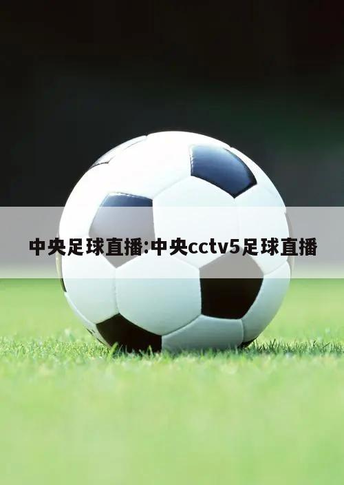 中央足球直播:中央cctv5足球直播