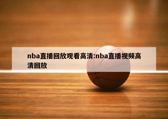 nba直播回放观看高清:nba直播视频高清回放