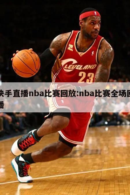 快手直播nba比赛回放:nba比赛全场回播