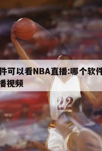 哪个软件可以看NBA直播:哪个软件可以看nba直播视频