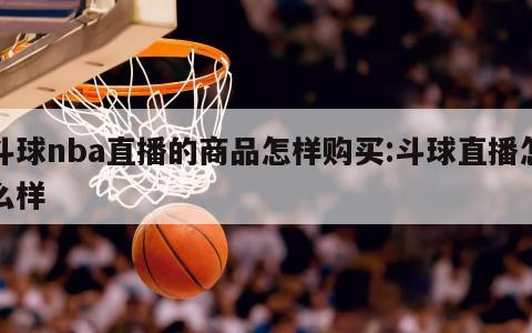 斗球nba直播的商品怎样购买:斗球直播怎么样