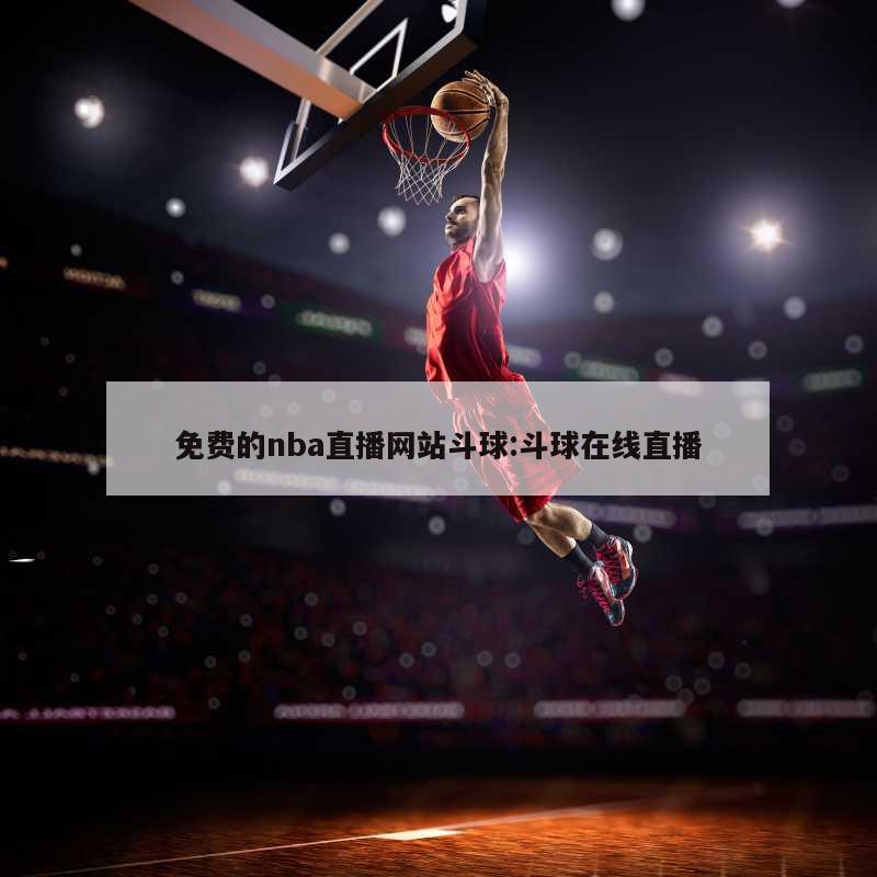 免费的nba直播网站斗球:斗球在线直播