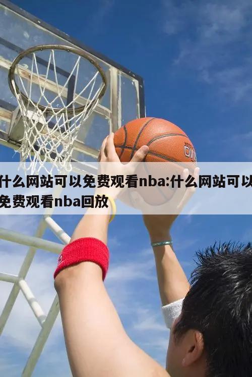 什么网站可以免费观看nba:什么网站可以免费观看nba回放